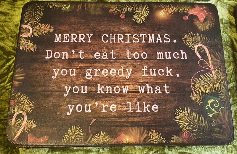 Happy Christmas. Don’t eat too much you greedy Fuck.