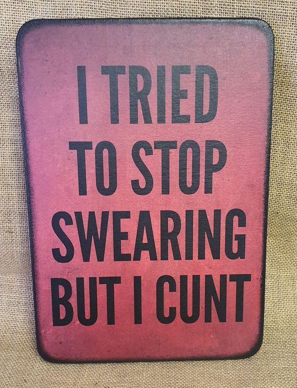 I tried to stop swearing but I Cunt.