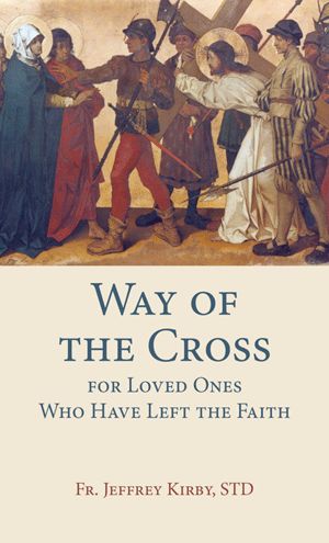 Way of the Cross for Loved Ones Who have Left the Faith (Kirby)
