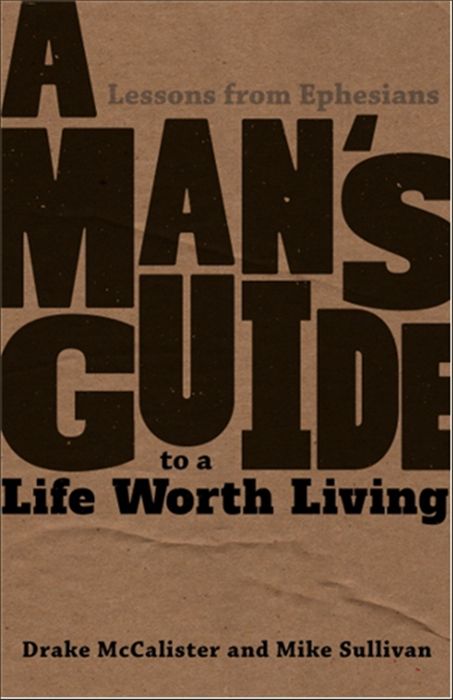      A Man&#39;s Guide to a Life Worth Living:  Lessons from Ephesians (McCalister)