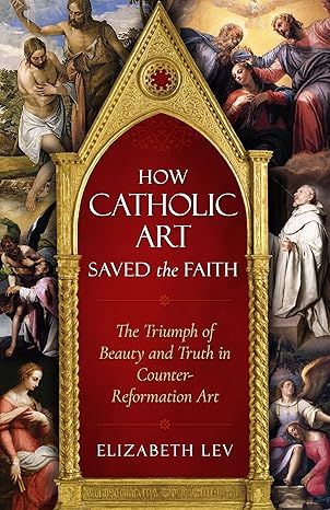       How Catholic Art Saved the Faith (Lev)