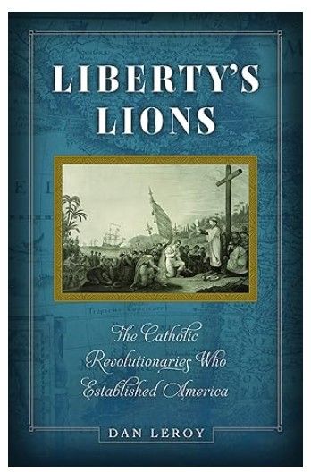 Liberty&#39;s Lions; The Catholic Revolution who Established America (Leroy)