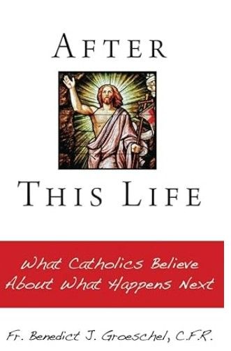 After This Life What Catholics Believe (Groeschel) ***