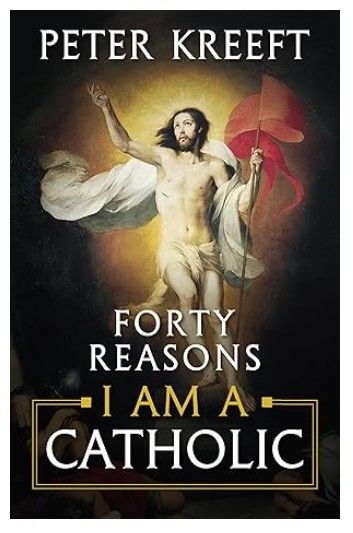 Forty Reasons I Am A Catholic (Kreeft)