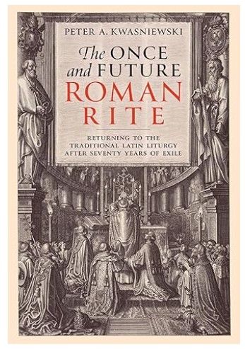 The Once and Future Roman Rite (Kwasniewski)
