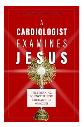 A Cardiologist Examines Jesus the Stunning Science Behind the Eucharistic Miracles (Serafini)