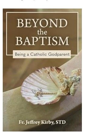 Beyond the Baptism Being a Catholic Godparent (Kirby)