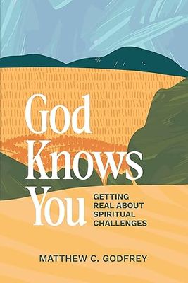 GOD KNOWS YOU: Getting Real About Spiritual Challenges