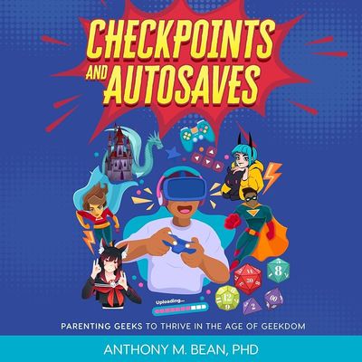 Checkpoints and Autosaves: Parenting Geeks to Thrive in the Age of Geekdom