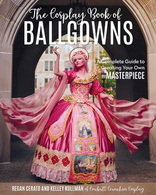 The Cosplay Book of Ballgowns - Regan Cerato &amp; Kelley Kullman
