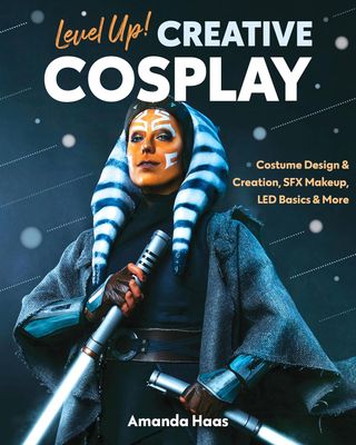 Level Up! Creative Cosplay: Costume Design &amp; Creation, SFX Makeup, LED Basics &amp; More - Amanda Haas