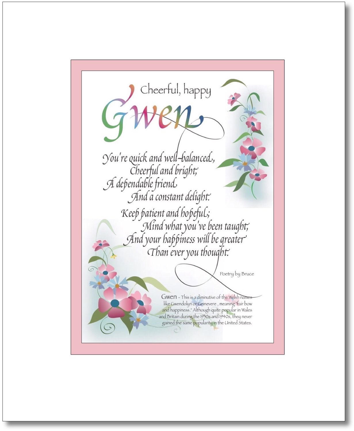 Gwen - Gwynneth Choices: Gwen, Gwendalyn, Gwendolyn, Gwenivere, Gwenna, Gwenneth, Gwenyn, Gwenyth, Gwynneth, Find your Name here: Gwen