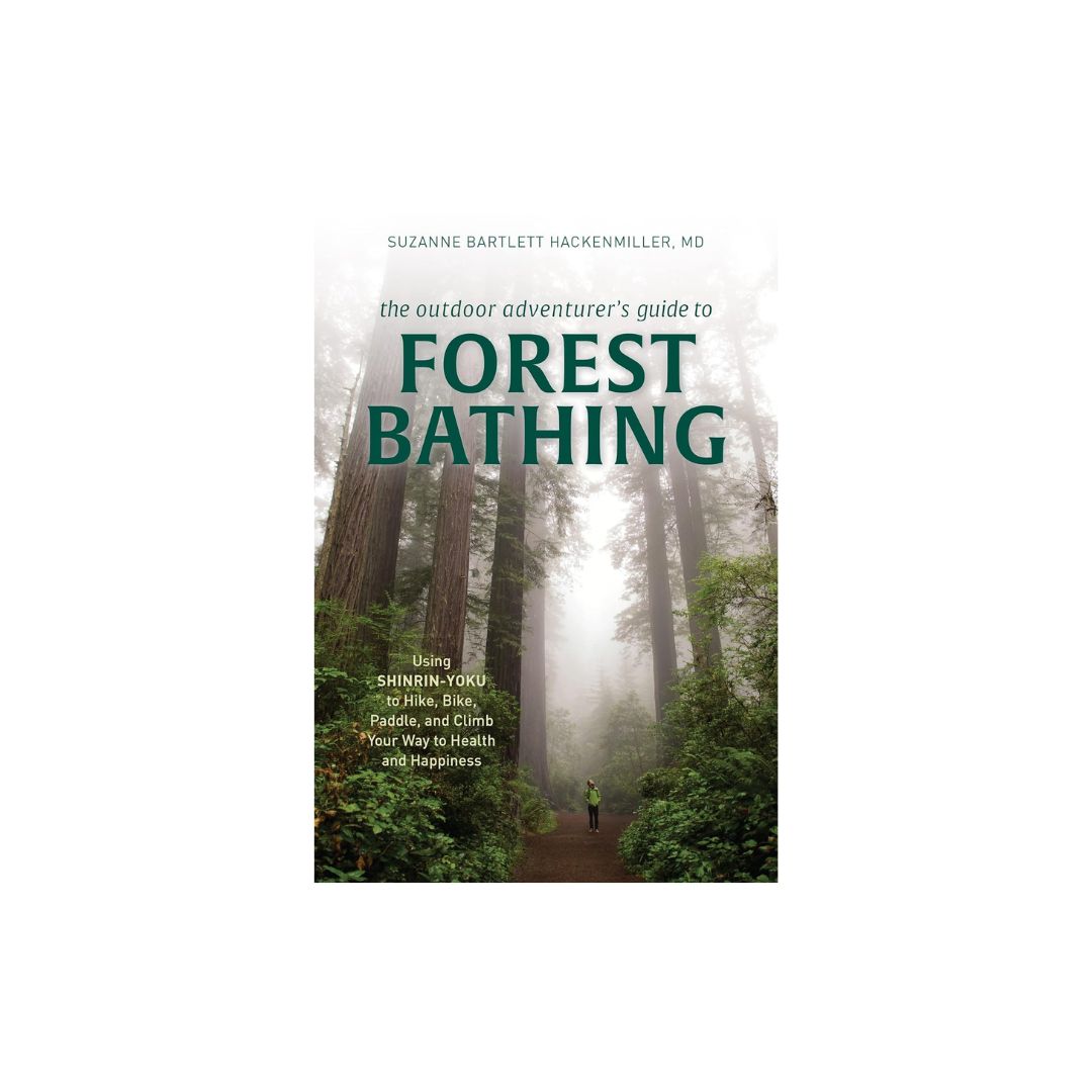 Outdoor Adventurer&#39;s Guide to Forest Bathing: Using Shinrin-Yoku to Hike, Bike, Paddle, and Climb Your Way to Health and Happiness