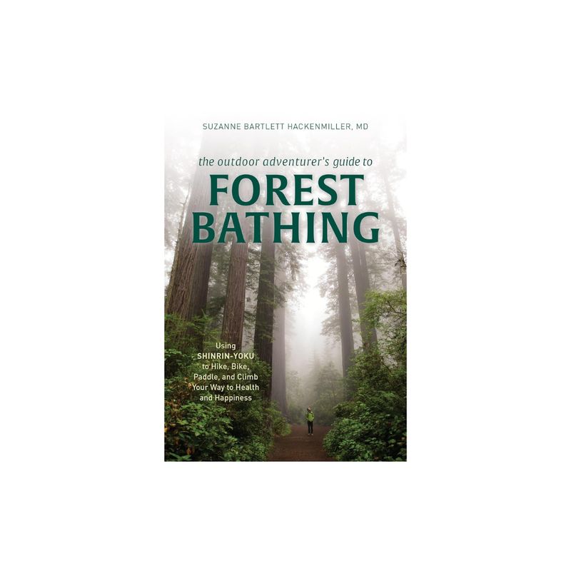 Outdoor Adventurer&#39;s Guide to Forest Bathing: Using Shinrin-Yoku to Hike, Bike, Paddle, and Climb Your Way to Health and Happiness