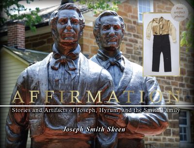 AFFIRMATION : Stories and Artifacts of Joseph, Hyrum, and the Smith Family