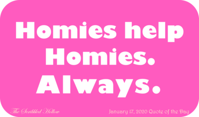 Homies Help Homies. Always.  - Jan 17th Quote