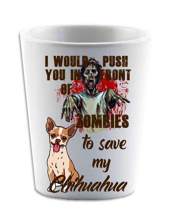 I Would Push You in Front of Zombies to Save My Chihuahua Shot Glass