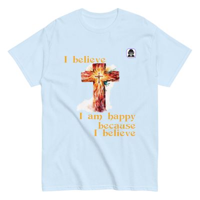I believe I am happy, because I believe Unisex classic T-Shirt
