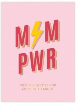 Mum Pwr: Kick-Ass Quotes for Mighty Mums