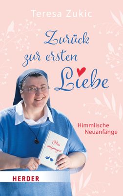 Schwester Teresa - Zurück zur ersten Liebe: Himmlische Neuanfänge Schwester Teresa - Zurück zur ersten Liebe: Himmlische Neuanfänge