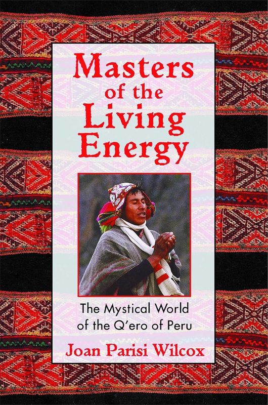 Masters of the Living Energy: The Mystical World of the Q&#39;ero of Peru