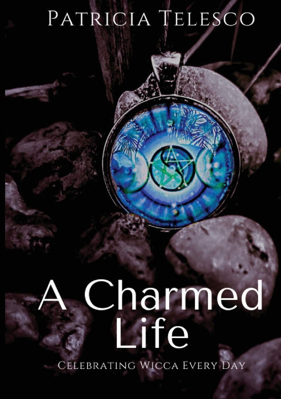 A Charmed Life: Celebrating Wicca Every Day