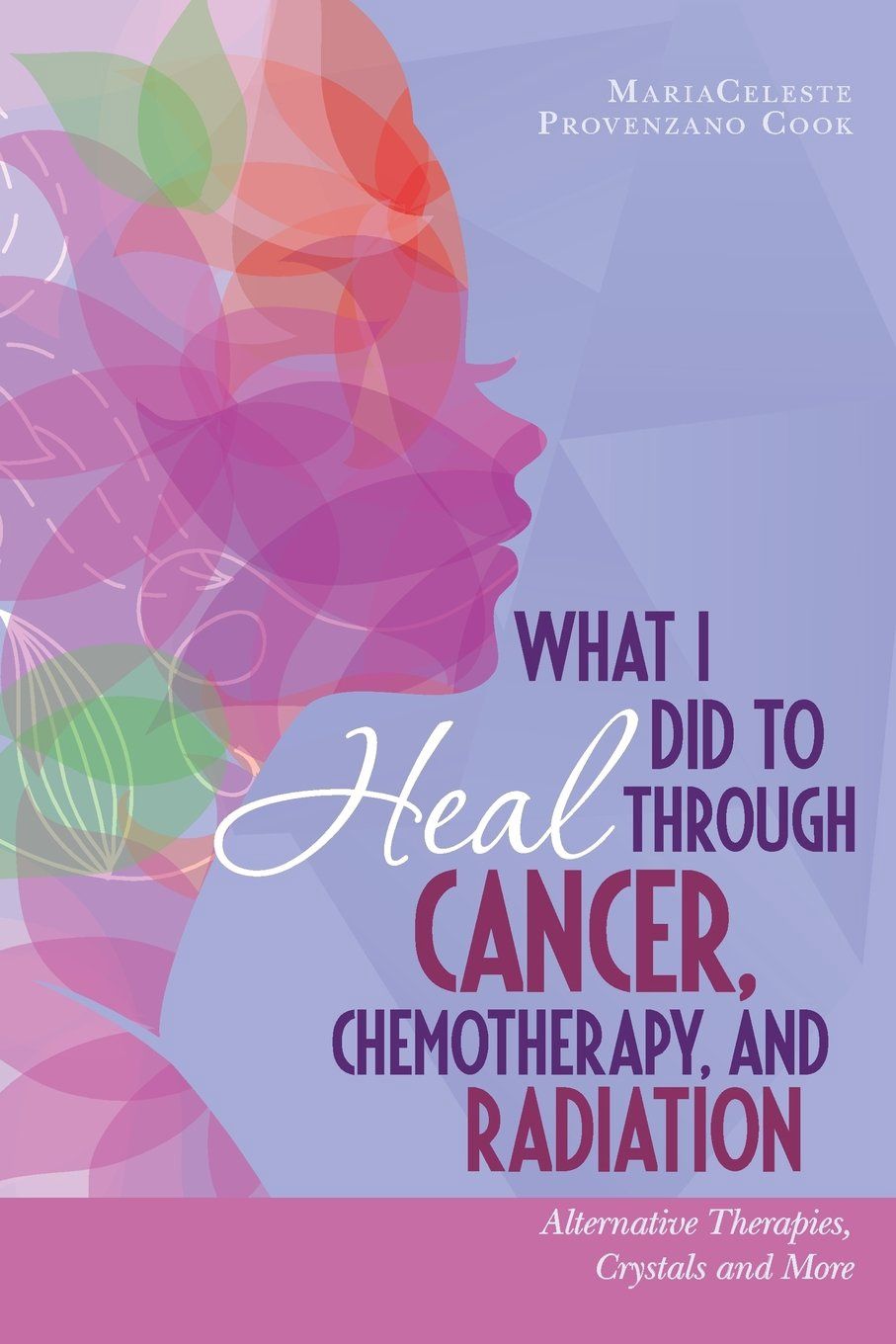 What I Did To Heal Through Cancer, Chemotherapy, and Radiation