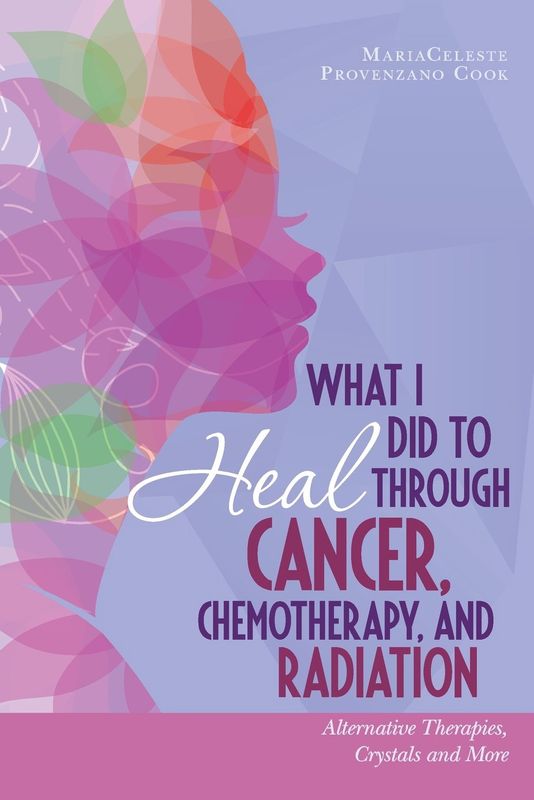 What I Did To Heal Through Cancer, Chemotherapy, and Radiation