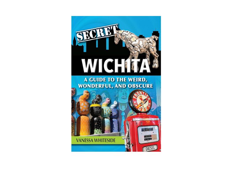 Secret Wichita: A guide to the Weird, Wonderful, and Obsecure!