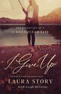 I Give Up: The Secret Joy of a Surrendered Life [Laura Story]
