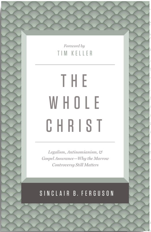 The Whole Christ: Legalism, Antinomianism, and Gospel Assurance—Why the Marrow Controversy Still Matters