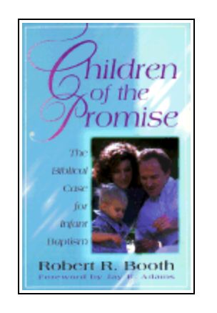 Children of the Promise: The Biblical Case for Infant Baptism [Robert R. Booth]