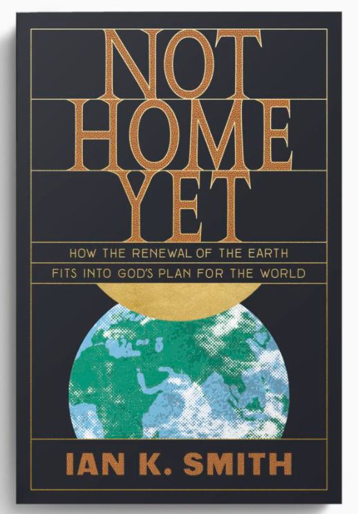 Not Home Yet: How the Renewal of the Earth Fits Into God&#39;s Plan for the World [Ian K. Smith]