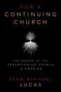 For A Continuing Church: The Roots Of The Presbyterian Church In America [Sean Michael Lucas]