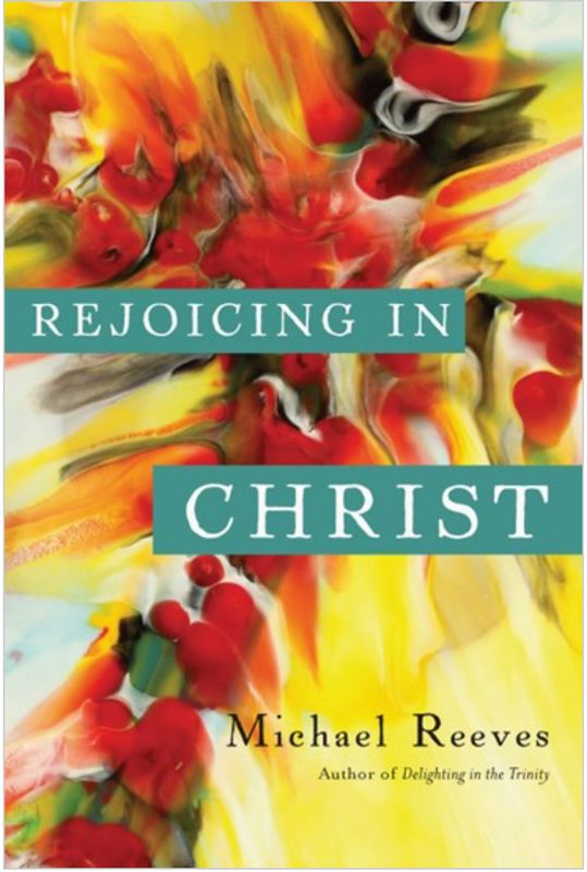 Rejoicing in Christ [Michael Reeves]