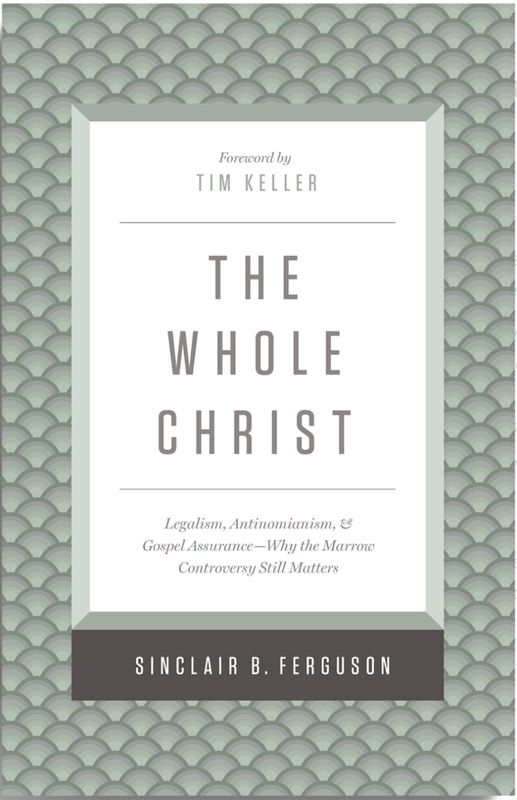 The Whole Christ: Legalism, Antinomianism, and Gospel Assurance—Why the Marrow Controversy Still Matters
