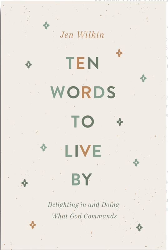 Ten Words To Live By: Delighting In And Doing What God Commands [Jen Wilkin]