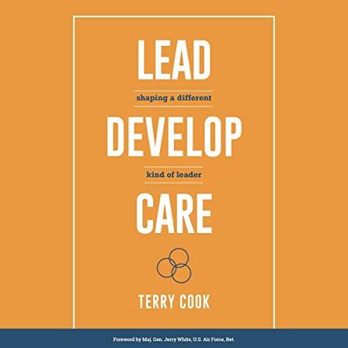 Lead, Develop, Care: Shaping A Different Kind Of Leader [Terry Cook]