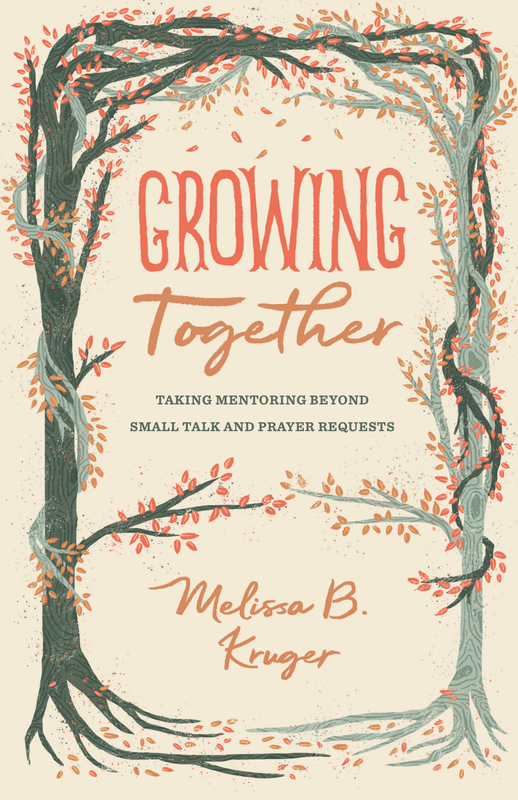 Growing Together: Taking Mentoring Beyond Small Talk and Prayer Requests [Melissa B. Kruger]