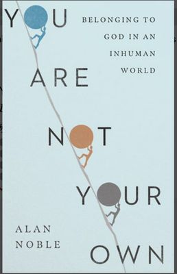 You Are Not Your Own: Belonging to God in an Inhuman World [Alan Noble]