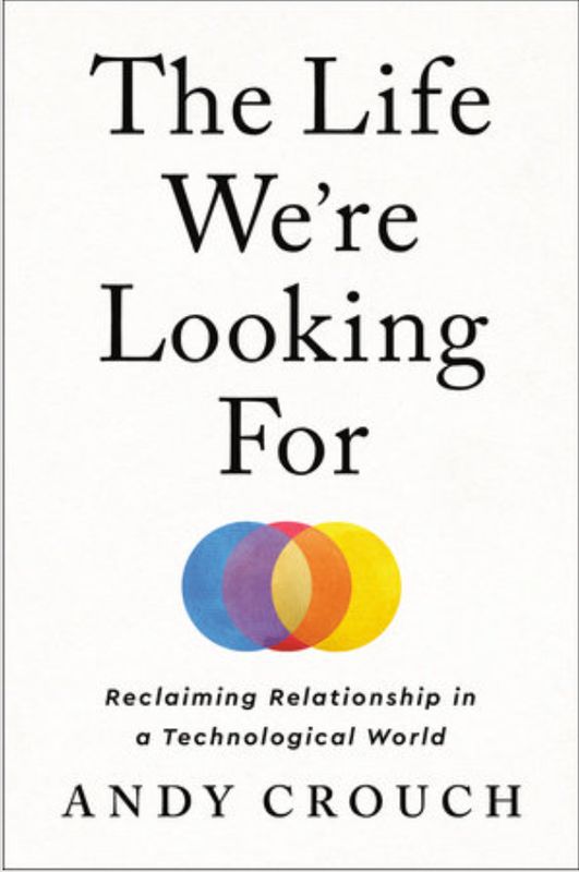 The Life We&#39;re Looking for: Reclaiming Relationship in a Technological World [Andy Crouch]