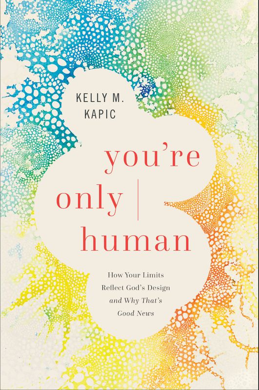 You&#39;re Only Human: How Your Limits Reflect God’s Design and Why That’s Good News [Kelly M. Kapic]