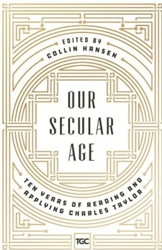 Our Secular Age:Ten Years of Reading and Applying Charles Taylor [Collin Hansen]