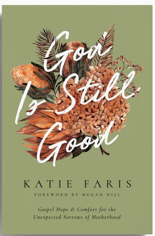 God Is Still Good: Gospel Hope and Comfort for the Unexpected Sorrows of Motherhood [Katie Faris]