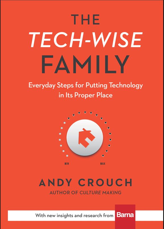 The Tech-Wise Family: Everyday Steps for Putting Technology in Its Proper Place [Andy Crouch]