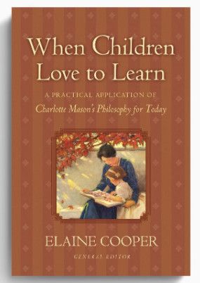When Children Love To Learn: A Practical Application of Charlotte Mason&#39;s Philosophy for Today [Elaine Cooper]