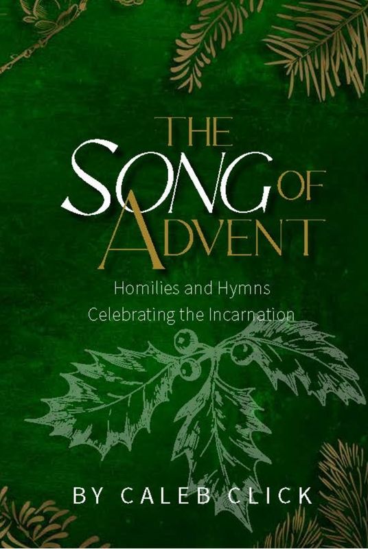 The Song of Advent: Homilies And Hymns Celebrating The Incarnation [Caleb Click]