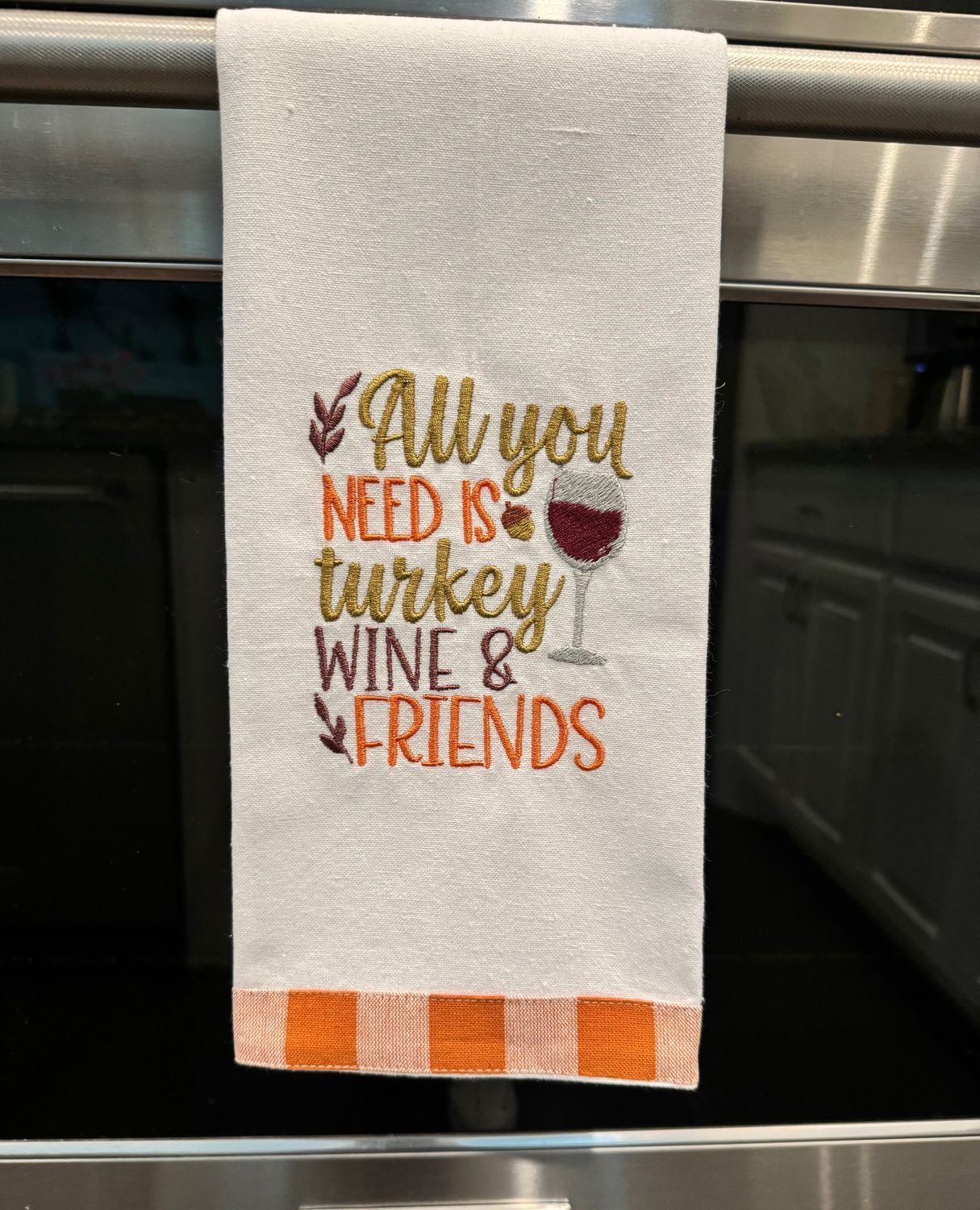 All You Need Is Turkey, Wine &amp; Friends Embroidered Kitchen Towel