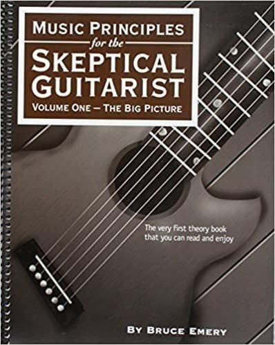 Music Principles for the Skeptical Guitarist: Volume One: The Big Picture