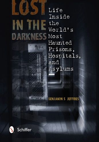 Lost in the Darkness: Life Inside the Worldís Most Haunted Prisons, Hospitals, and Asylums